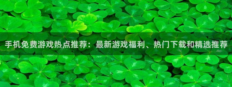 杜邦娱乐注册平台：手机免费游戏热点推荐：最新游戏福利、热门下