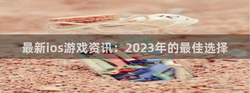 手机版杜邦娱乐客户端下载：最新ios游戏资讯：2023年的最