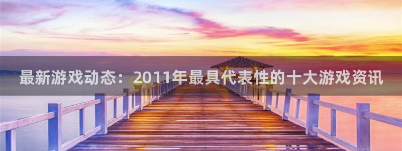 杜邦娱乐注册网站：最新游戏动态：2011年最具代表性的十大游