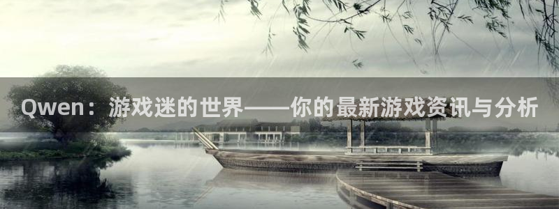 杜邦娱乐集团：Qwen：游戏迷的世界——你的最新游戏资讯与分