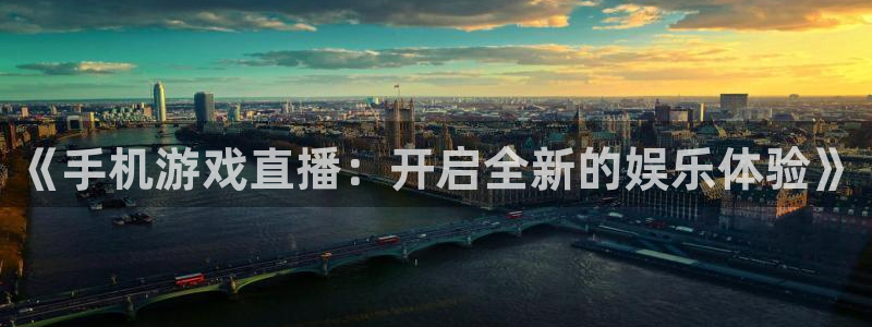 杜邦娱乐登录：《手机游戏直播：开启全新的娱乐体验》