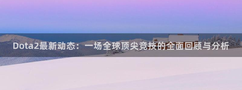 杜邦娱乐app下载地址：Dota2最新动态：一场全球顶尖竞技