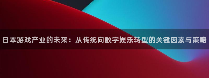 杜邦娱乐测速登陆：日本游戏产业的未来：从传统向数字娱乐转型的