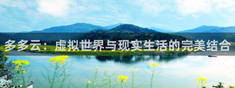 杜邦娱乐注册官方登录app：多多云：虚拟世界与现实生活的完美