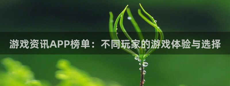杜邦娱乐平台注册：游戏资讯APP榜单：不同玩家的游戏体验与选