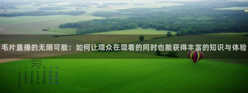 松鼠休闲游戏官网：毛片直播的无限可能：如何让观众在观看的同时也能获得丰富的知识与体验