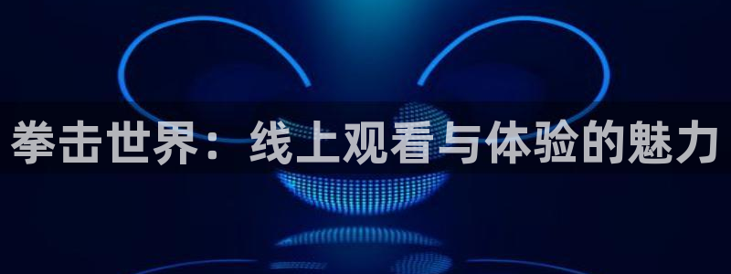 松鼠直播：拳击世界：线上观看与体验的魅力